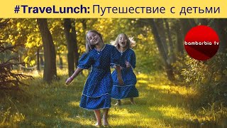 Путешествие с детьми. #TraveLunch c экспертами БамБарБия ТВ