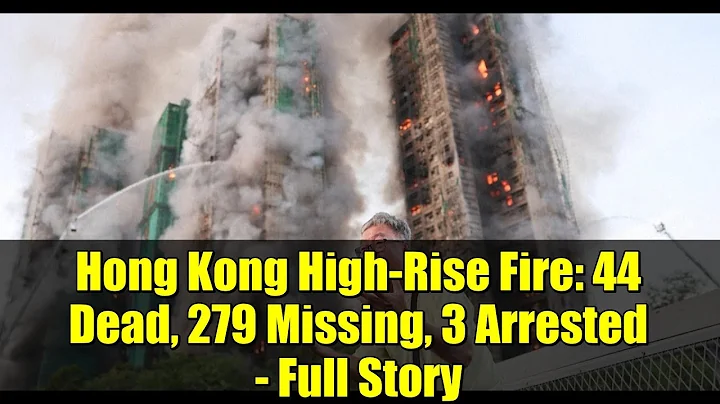 Hong Kong High-Rise Fire: 44 Dead, 279 Missing, 3 Arrested - Full Story