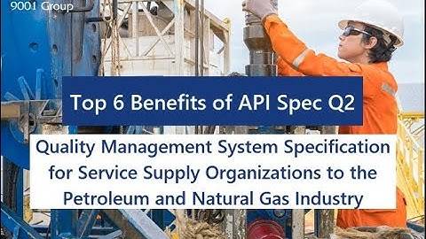 Top 6 Benefits of API Spec Q2 Quality Management System - Service Supply for Oil and Gas Industry