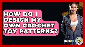 How Do I Design My Own Crochet Toy Patterns? - LearnToDIY360.com