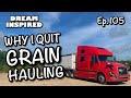 Ep. 105 : Why I Quit Grain Hauling! Hopper Bottom Trailer! Bulk Transport!