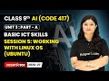 Session 5: Working with Linux OS (Ubuntu) - Basic ICT Skills | Class 9 AI | Unit 3 | CBSE 2025-26