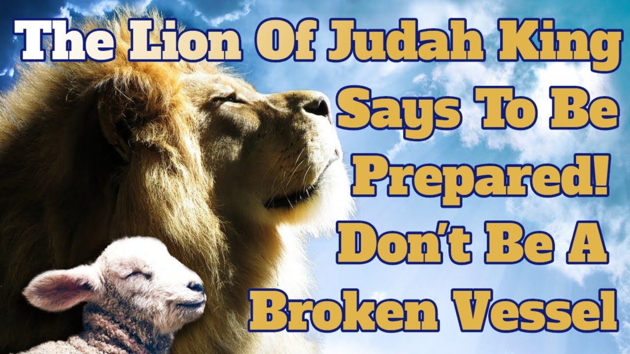 The Lion of Judah KING says to be prepared! A broken vessel don’t be
