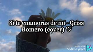 Si te enamoras de mí - Griss Romero (cover) // letra ♡