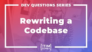 How Do I Approach Rewriting an Old Codebase?