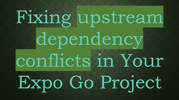 Fixing upstream dependency conflicts in Your Expo Go Project