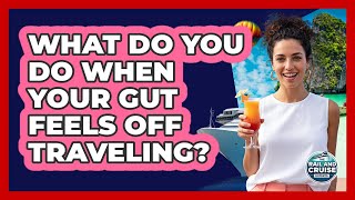 What Do You Do When Your Gut Feels Off Traveling?