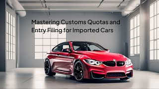 Mastering Customs Quotas and Entry Filing for Imported Cars