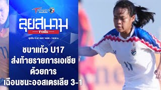 ชบาแก้ว U17 ส่งท้ายรายการเอเชีย ชนะออสเตรเลีย 3-1 | ลุยสนามข่าวเย็น | 13 พ.ค. 67 | T Sports 7