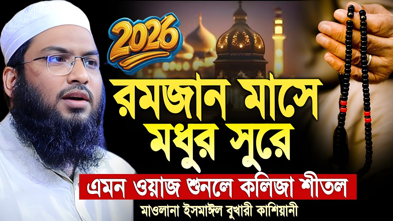 রমজান মাসে মধুর সুরের ওয়াজ । মাওলানা ইসমাইল বুখারী কাশিয়ানী । Ismail bukhari kashiani waz 2026