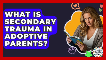 What Is Secondary Trauma In Adoptive Parents? - Child Welfare Network