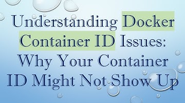 Understanding Docker Container ID Issues: Why Your Container ID Might Not Show Up