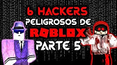 Los 6 Hackers Mas Poderosos Y Peligrosos De Roblox 2018 Parte 1 Sontix Youtube - roblox hackers peligrosos videos 9tubetv