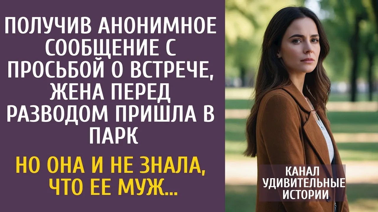 Получив анонимку с просьбой о встрече, перед разводом пришла в парк… Но она и не знала, что ее