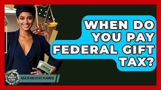 When Do You Pay Federal Gift Tax? - Wealth and Estate Planners