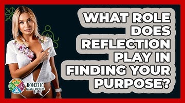 What Role Does Reflection Play In Finding Your Purpose? - Holistic Balance And Bliss