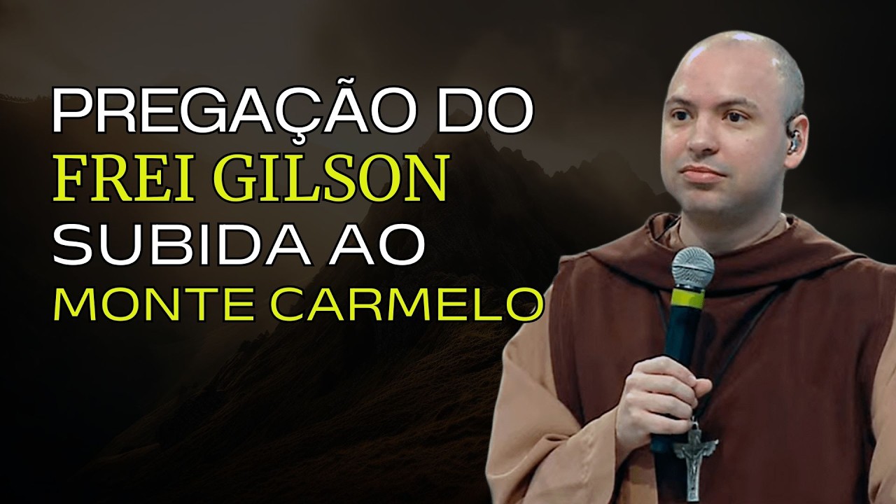 PREGAÇÃO DO FREI GILSON - Subida ao Monte Carmelo [Pregação forte para se aproximar de Deus]