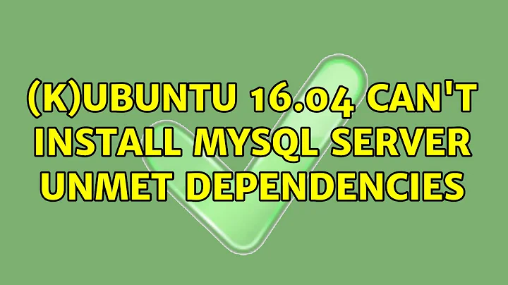 Ubuntu: (K)Ubuntu 16.04 can't install mysql server unmet dependencies