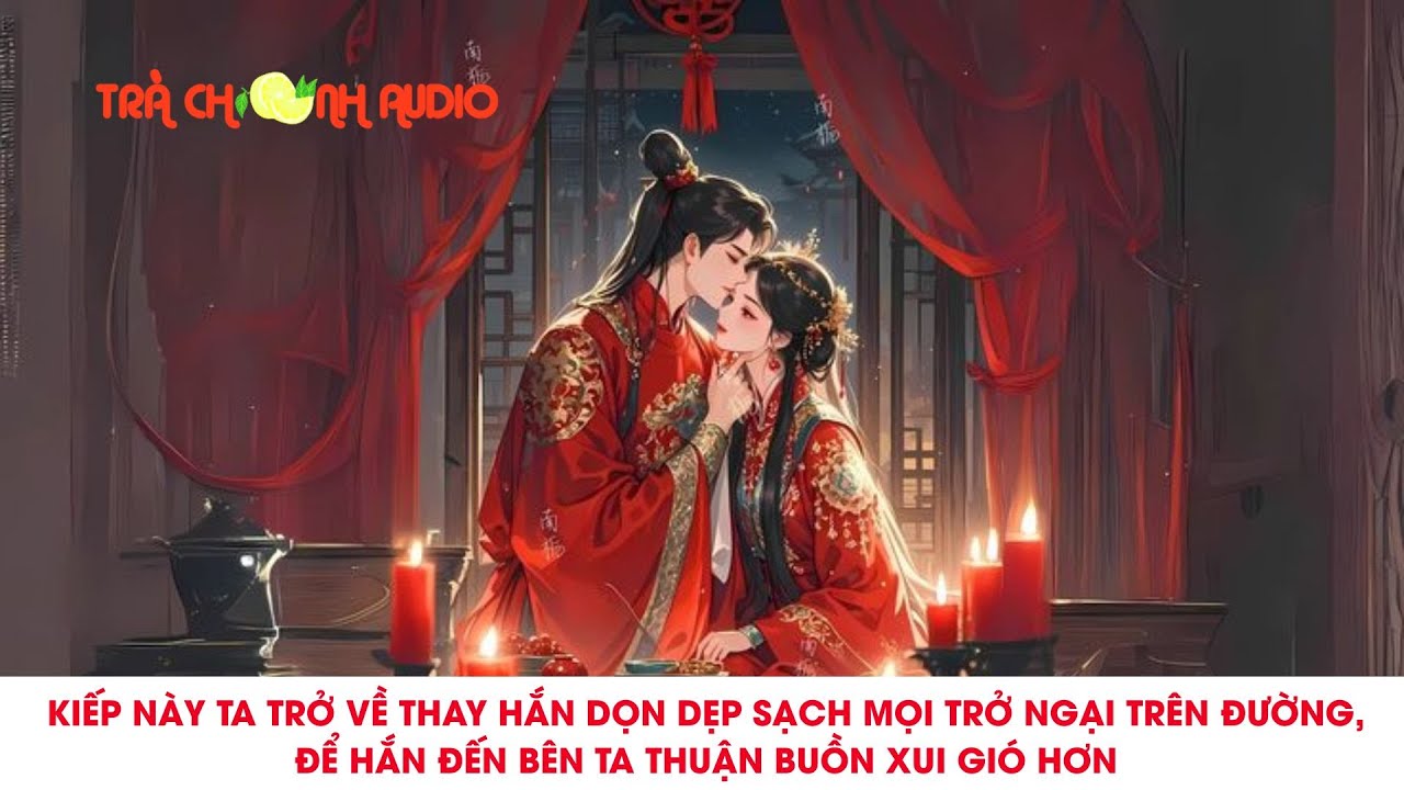 KIẾP NÀY TA TRỞ VỀ THAY HẮN DỌN DẸP SẠCH MỌI TRỞ NGẠI, ĐỂ HẮN ĐẾN BÊN TA THUẬN BUỒN XUI GIÓ HƠN