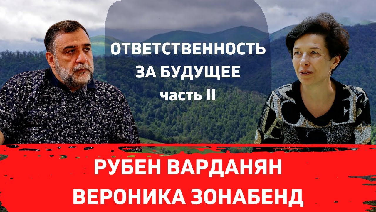 РУБЕН ВАРДАНЯН. ВЕРОНИКА ЗОНАБЕНД. ОТВЕТСТВЕННОСТЬ ЗА БУДУЩЕЕ АРМЕНИИ. ЧАСТЬ 2