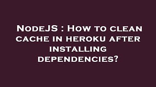 NodeJS : How to clean cache in heroku after installing dependencies?
