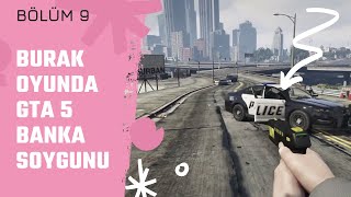 Burak Oyunda GTA 5 BANKA SOYMA ROL PLAY Oynuyor BORP | Bölüm 9