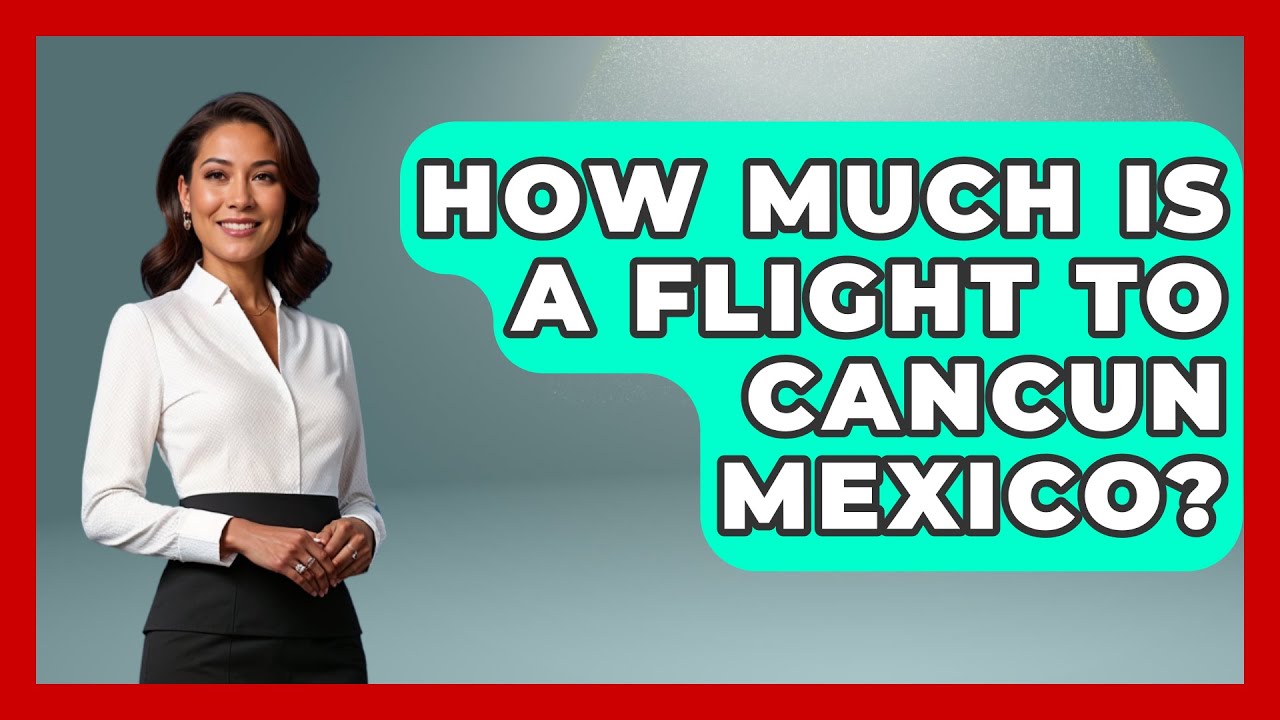 How Much Is A Flight To Cancun Mexico? - Magical Mexico Moments