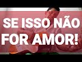 SE ISSO NÃO FOR AMOR!