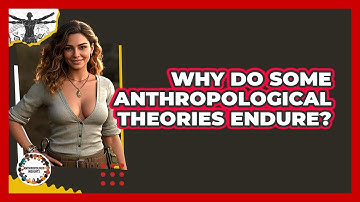 Why Do Some Anthropological Theories Endure? - Anthropology Insights