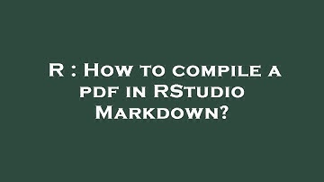 R : How to compile a pdf in RStudio Markdown?