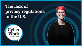 The lack of privacy regulations in the U.S. | Cyber Work Podcast