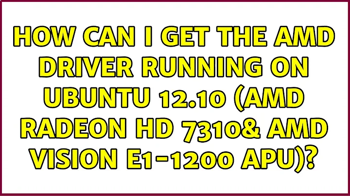 How can I get the AMD driver running on Ubuntu 12.10 (AMD Radeon HD 7310& AMD Vision E1-1200 APU)?