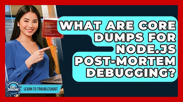 What Are Core Dumps For Node.js Post-mortem Debugging? - Learn To Troubleshoot