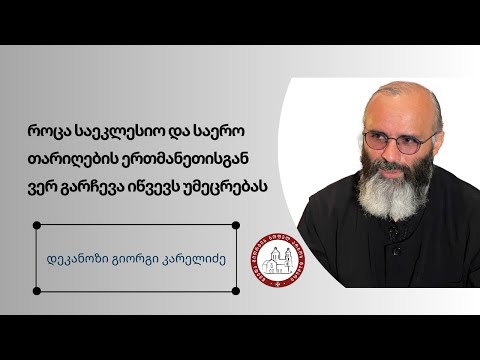 როცა საეკლესიო და საერო თარიღების ერთმანეთისგან ვერ გარჩევა იწვევს უმეცრებას მამა  გიორგი კარელიძე