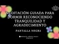 Meditación guiada para dormir reconociendo tranquilidad y agradecimiento. (pantalla negra)