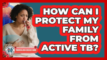 How Can I Protect My Family From Active TB? - Tuberculosis Disease Guide