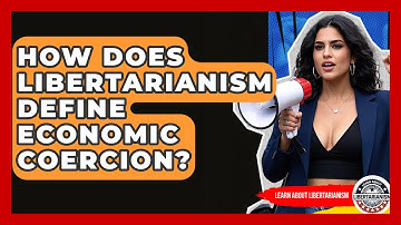 How Does Libertarianism Define Economic Coercion? - Learn About Libertarianism