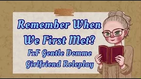 Remember When We First Met? [FxF Roleplay] [Gentle Domme Girlfriend] [Bedtime Story]