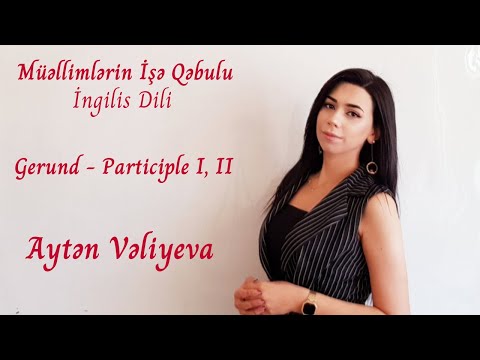 Müəllimlərin İşə Qəbulu- İngilis dili ixtisası - Gerund.Participle I, II.Aytən Vəliyeva