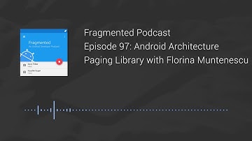Fragmented Podcast Episode #97: Android Architecture Paging Library with Florina Muntenescu