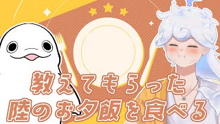 【もぐもぐ】教えてもらった陸のお夕飯を食べる【白・まろやか】