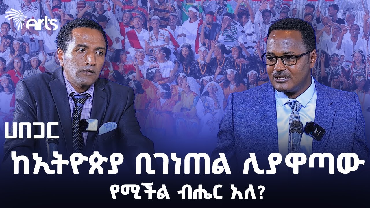 የትኛውም ብሔር ተገንጥሎ አገር ሆኖ ለመቀጠል የሚያስችለው ሁኔታ አለ? ወይስ የለም? | ሀበጋር Habegar @ArtsTvWorld