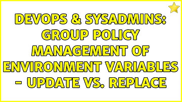 DevOps & SysAdmins: Group Policy Management of Environment Variables - Update vs. Replace