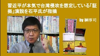 習近平が本気で台湾侵攻を想定している「証拠」演説を石平氏が指摘　by榊淳司