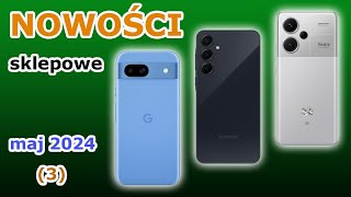 NOWOŚCI sklepowe 05.2024 (3): Google Pixel 8a - vs - Samsung Galaxy A55 - vs - Xiaomi RN 13 Pro+