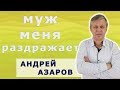 Меня раздражает мой муж. Психолог онлайн  Андрей Азаров.