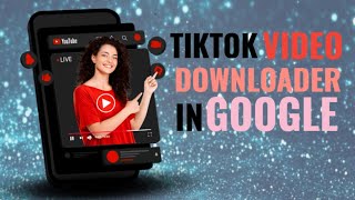How to download TikTok video's  in Google