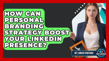 How Can Personal Branding Strategy Boost Your LinkedIn Presence? - Get Linked Together
