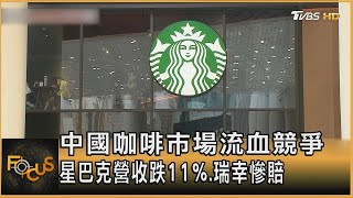 中國咖啡市場流血競爭 星巴克營收跌11%.瑞幸慘賠方念華FOCUS全球新聞 20240503