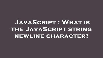JavaScript : What is the JavaScript string newline character?